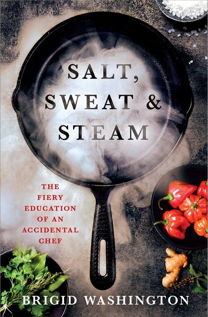 Salt, Sweat & Steam: The Fiery Education of an Accidental Chef - Ingram