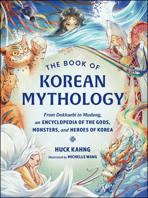 The Book of Korean Mythology: From Dokkaebi to Mudang, an Encyclopedia of the Gods, Monsters, and Heroes of Korea