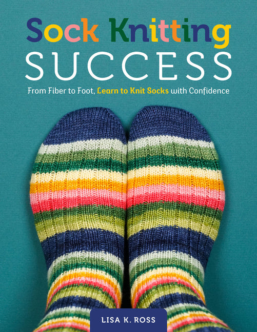 Sock Knitting Success: From Fiber to Foot, Learn to Knit Socks with Confidence