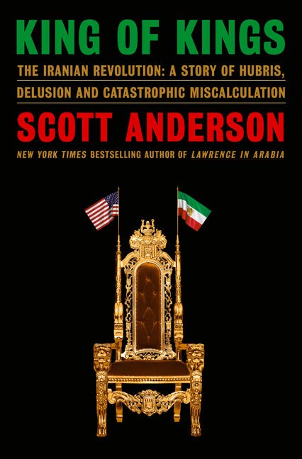 King of Kings: The Iranian Revolution: A Story of Hubris, Delusion and Catastrophic Miscalculation - Ingram