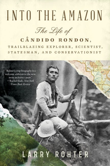 Into the Amazon: The Life of CÃ¢ndido Rondon, Trailblazing Explorer, Scientist, Statesman, and Conservationist - Ingram