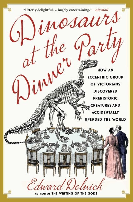 Dinosaurs at the Dinner Party: How an Eccentric Group of Victorians Discovered Prehistoric Creatures and Accidentally Upended the World - Ingram