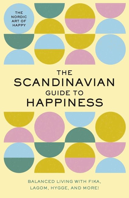 The Scandinavian Guide to Happiness: The Nordic Art of Happy and Balanced Living with Fika, Lagom, Hygge, and More! - Ingram