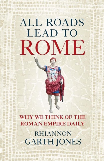 All Roads Lead to Rome: Why We Think of the Roman Empire Daily - Ingram
