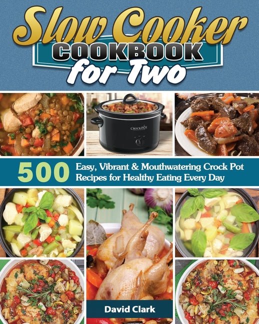 Slow Cooker Cookbook for Two: 500 Easy, Vibrant & Mouthwatering Crock Pot Recipes for Healthy Eating Every Day - Ingram