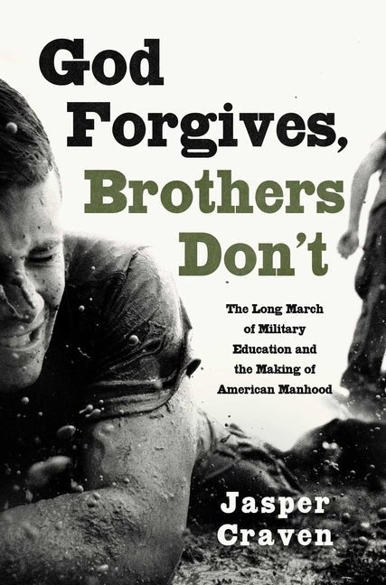 God Forgives, Brothers Don't: The Long March of Military Education and the Making of American Manhood - Ingram