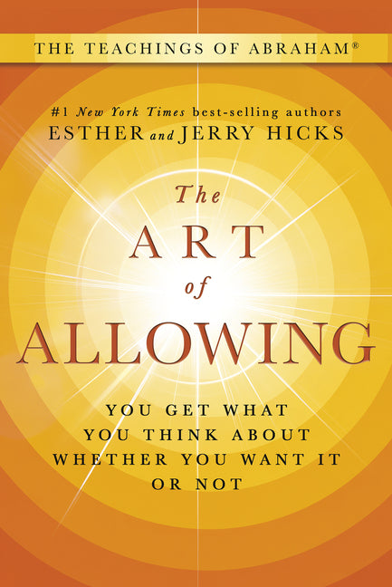 The Art of Allowing: You Get What You Think about Whether You Want It or Not