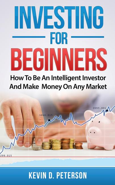 Investing for Beginners: How To Be An Intelligent Investor And Make Money On Any Market - Ingram