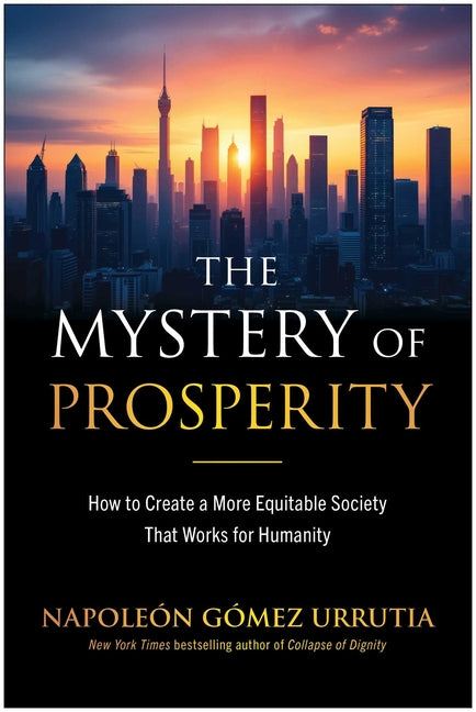 The Mystery of Prosperity: How to Create a More Equitable Society That Works for Humanity