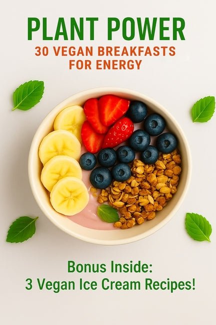 Plant Power: 30 Vegan Breakfasts for Energy: Quick, Nourishing, and Delicious Plant-Based Recipes to Start Your Day Right - Plus 3 Bonus Vegan Ice Cre - Ingram