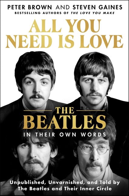 All You Need Is Love: The Beatles in Their Own Words: Unpublished, Unvarnished, and Told by the Beatles and Their Inner Circle - Ingram