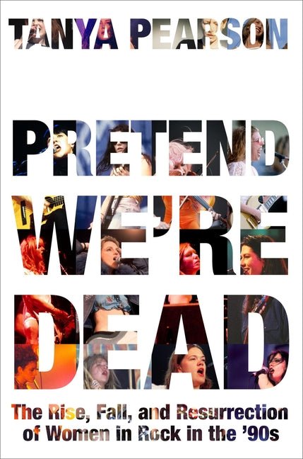 Pretend We're Dead: The Rise, Fall, and Resurrection of Women in Rock in the '90s - Ingram