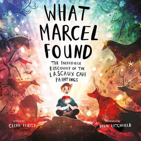 What Marcel Found: The Incredible Discovery of the Lascaux Cave Paintings
