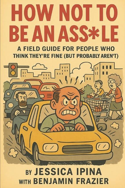 How Not to Be an Asshole: A Field Guide for People Who Think They're Fine (But Probably Aren't) - Ingram
