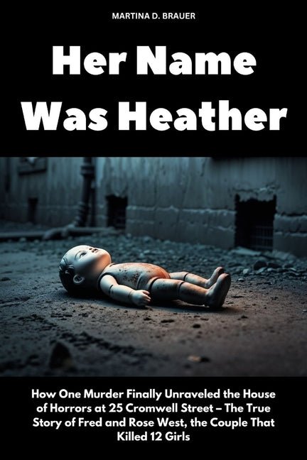 Her Name Was Heather: How One Murder Finally Unraveled the House of Horrors at 25 Cromwell Street - The True Story of Fred and Rose West, the Couple T - Ingram