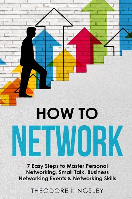 How to Network: 7 Easy Steps to Master Personal Networking, Small Talk, Business Networking Events & Networking Skills - Ingram