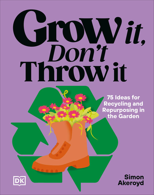 Grow It, Don't Throw It: 75 Ideas for Recycling and Repurposing in the Garden