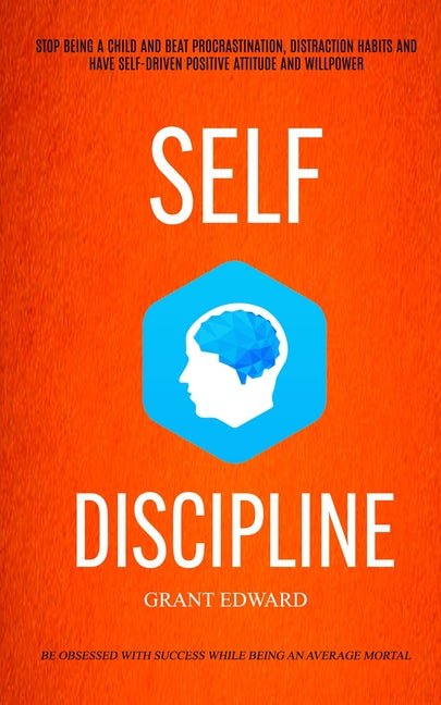Self Discipline: Stop Being A Child And Beat Procrastination, Distraction Habits And Have Self-driven Positive Attitude And Willpower ( - Ingram