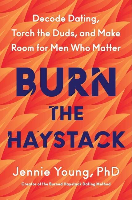 Burn the Haystack: Decode Dating, Torch the Duds, and Make Room for Men Who Matter - Ingram