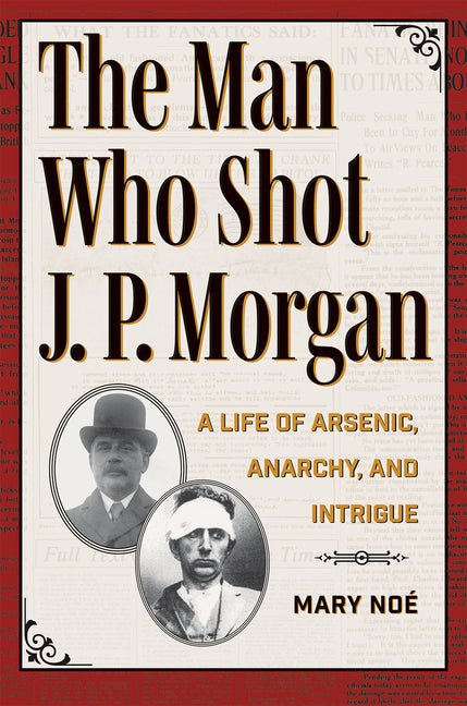 Man Who Shot J. P. Morgan: A Life of Arsenic, Anarchy, and Intrigue - Ingram