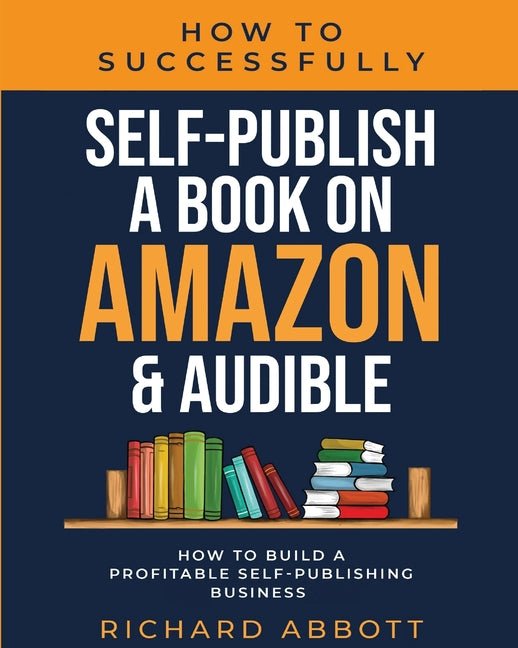 How To Successfully Self-Publish A Book On Amazon & Audible: How To Build A Profitable Self-Publishing Business: How To Build A Profitable Self-Publis - Ingram