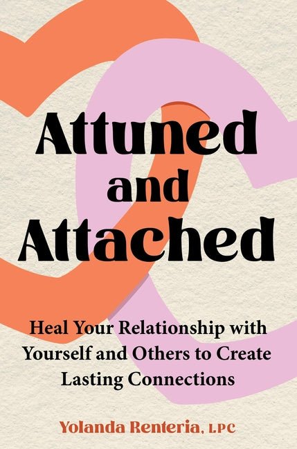 Attuned and Attached: Heal Your Relationship with Yourself and Others to Create Lasting Connections - Ingram