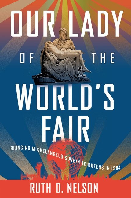 Our Lady of the World's Fair: Bringing Michelangelo's Pietà to Queens in 1964 - Ingram