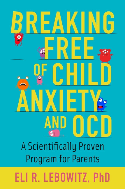 Breaking Free of Child Anxiety and OCD: A Scientifically Proven Program for Parents - Ingram