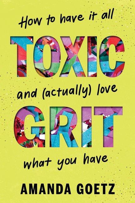 Toxic Grit: How to Have It All and (Actually) Love What You Have - Ingram