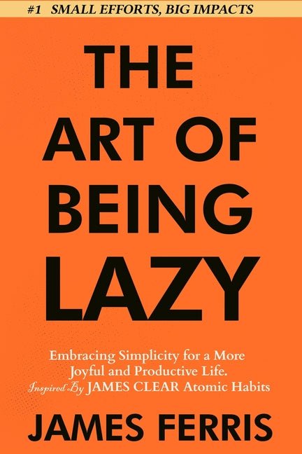 Art of Being Lazy: Embracing Simplicity for a More Joyful and Productive Life - Small Effort, Big Impacts Inspired By James Clear Teachings - Ingram