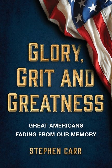 Glory, Grit and Greatness: Great Americans Fading from Our Memory - Ingram