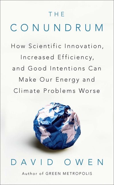 Conundrum: How Scientific Innovation, Increased Efficiency, and Good Intentions Can Make Our Energy and Climate Problems Worse - Ingram