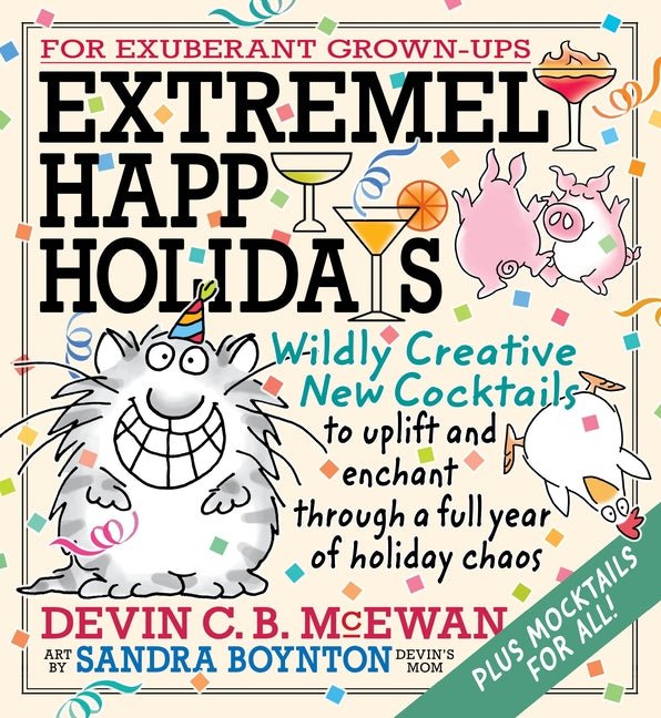 Extremely Happy Holidays: Wildly Creative New Cocktails to Uplift and Enchant Through a Full Year of Holiday Chaos - Ingram