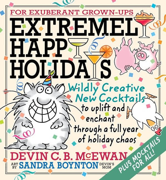 Extremely Happy Holidays: Wildly Creative New Cocktails to Uplift and Enchant Through a Full Year of Holiday Chaos - Ingram