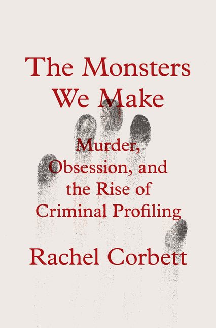 Monsters We Make: Murder, Obsession, and the Rise of Criminal Profiling - Ingram
