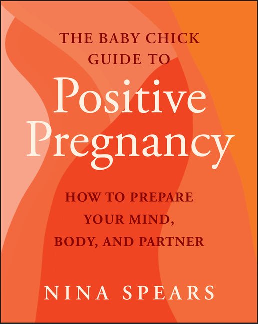 The Baby Chick Guide to Positive Pregnancy: How to Prepare Your Mind, Body, and Partner - Ingram