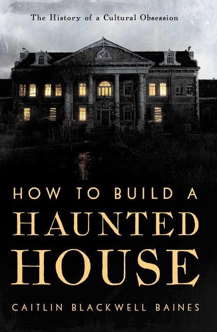 How to Build a Haunted House: The History of a Cultural Obsession - Ingram