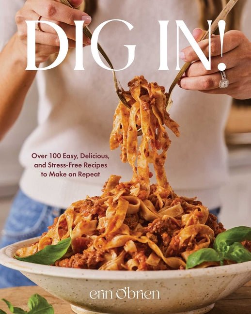 Dig In!: Over 100 Easy, Delicious, and Stress-Free Recipes to Make on Repeat (a Cookbook) - Ingram