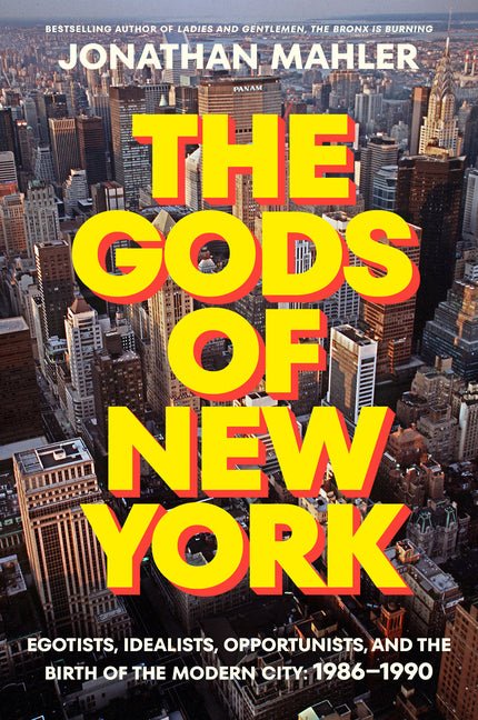 Gods of New York: Egotists, Idealists, Opportunists, and the Birth of the Modern City: 1986-1990 - Ingram