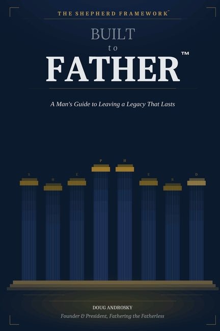 Built to Father: A Man's Guide to Leaving a Legacy That Lasts
