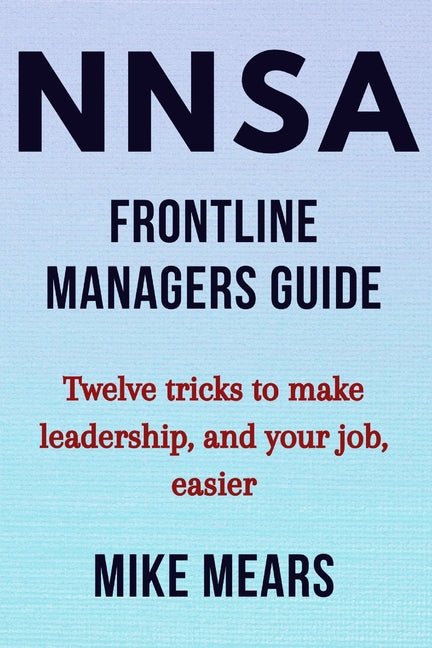 NNSA Frontline Managers Guide: Twelve tricks to make leadership, and your job, easier - Ingram