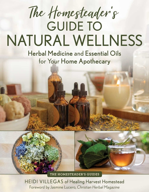 The Homesteader's Guide to Natural Wellness: Herbal Medicine and Essential Oils for Your Home Apothecary