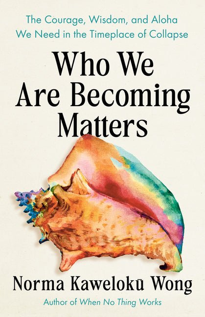 Who We Are Becoming Matters: The Courage, Wisdom, and Aloha We Need in a Timeplace of Collapse - Ingram