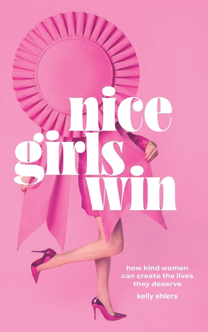 Nice Girls Win: How Kind Women Can Create the Lives They Deserve