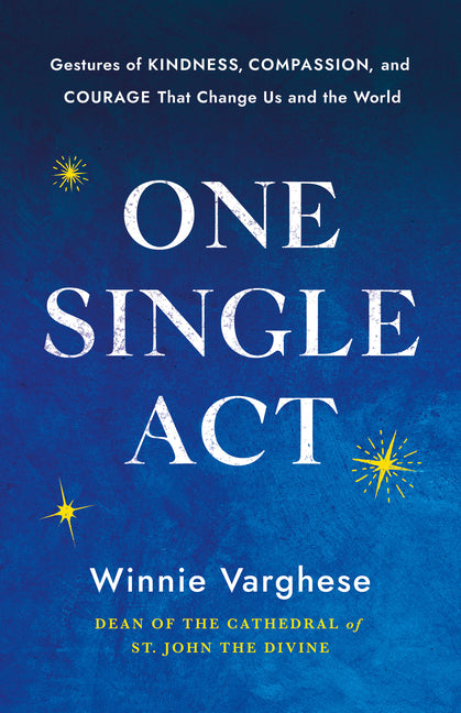 One Single ACT: Gestures of Kindness, Compassion, and Courage That Change Us and the World