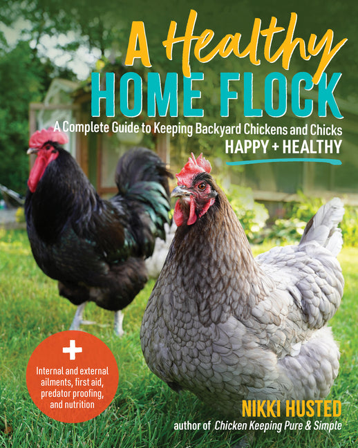 A Healthy Home Flock: A Complete Guide to Keeping Backyard Chickens and Chicks Happy and Healthy - Plus Internal and External Ailments, First Aid, Preda