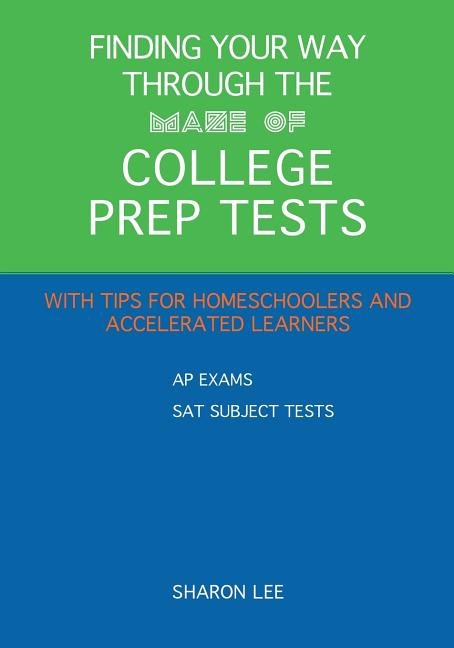 Finding Your Way through the Maze of College Prep Tests: A Guide to APs and SAT Subject Tests with Tips for Homeschoolers and Accelerated Learners - Ingram
