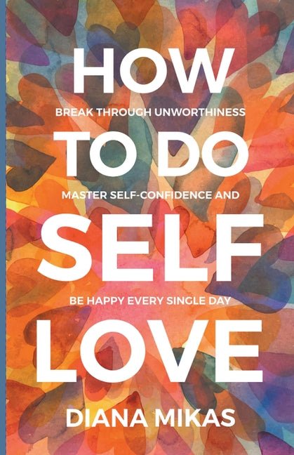 How to do Self Love: Break through unworthiness, Master self-confidence and Be happy every single day - Ingram