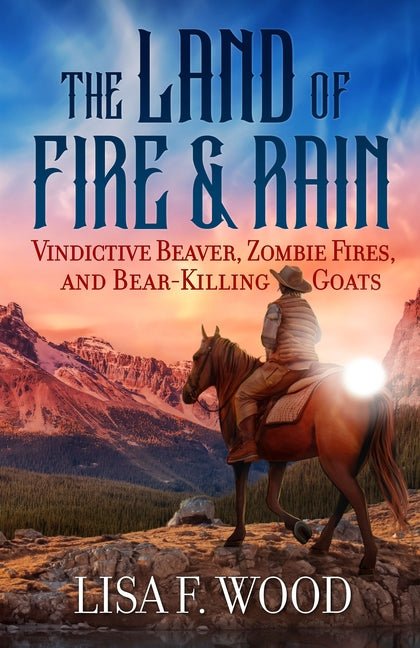 Land of Fire and Rain: Vindictive Beaver, Zombie Fires, and Bear-Killing Goats (Riding a Horse in Alberta and Saskatchewan and Finding Strange Things) - Ingram