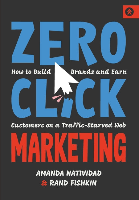 Zero Click Marketing: How to Build Brands and Earn Customers on a Traffic-Starved Web